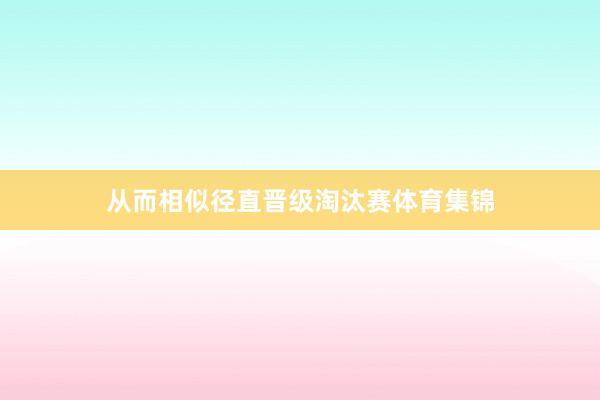 从而相似径直晋级淘汰赛体育集锦