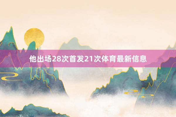 他出场28次首发21次体育最新信息