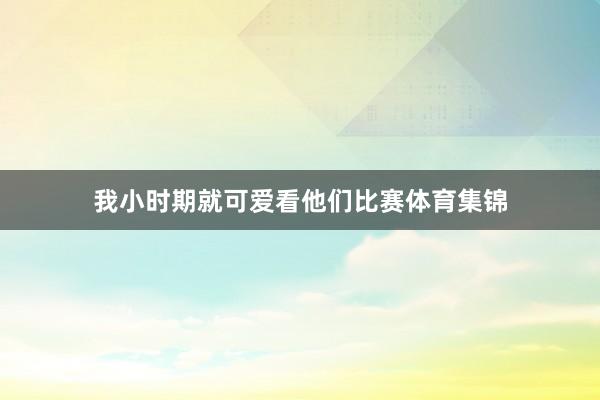 我小时期就可爱看他们比赛体育集锦