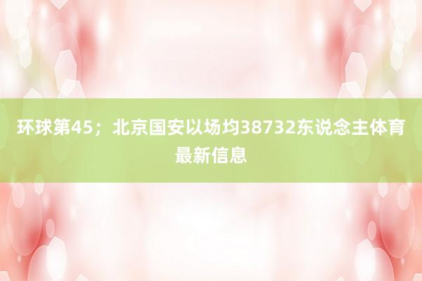 环球第45;北京国安以场均38732东说念主体育最新信息