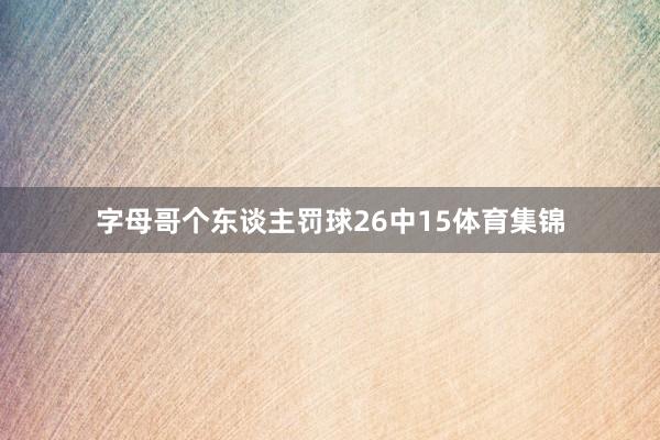 字母哥个东谈主罚球26中15体育集锦