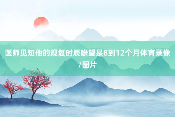 医师见知他的规复时辰瞻望是8到12个月体育录像/图片