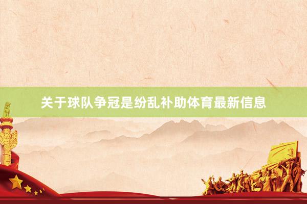 关于球队争冠是纷乱补助体育最新信息