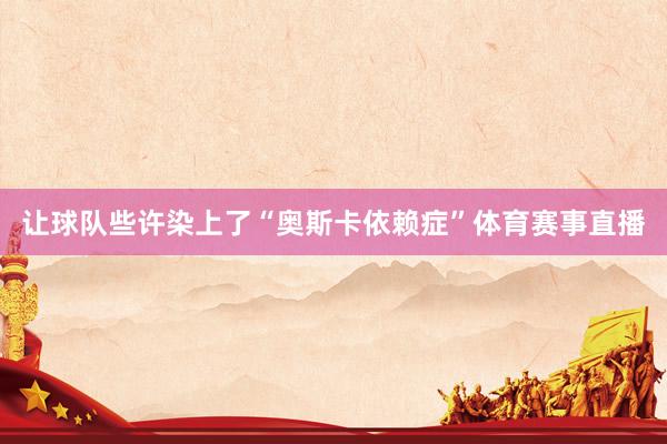 让球队些许染上了“奥斯卡依赖症”体育赛事直播