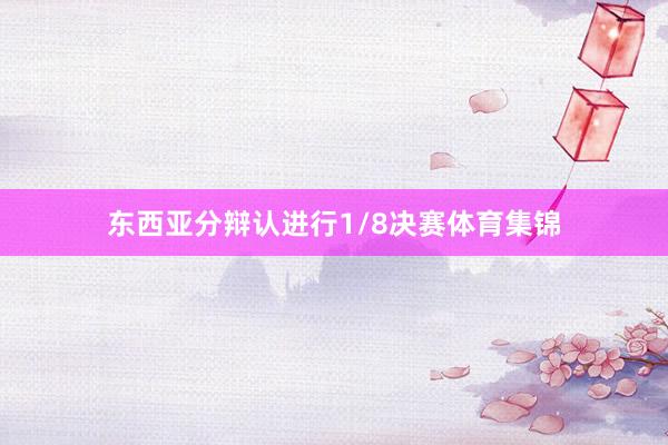 东西亚分辩认进行1/8决赛体育集锦