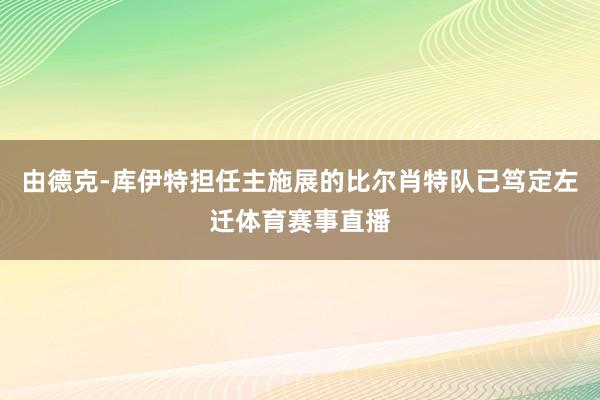 由德克-库伊特担任主施展的比尔肖特队已笃定左迁体育赛事直播
