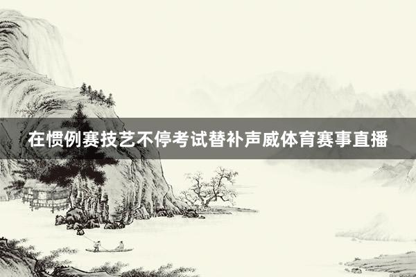 在惯例赛技艺不停考试替补声威体育赛事直播